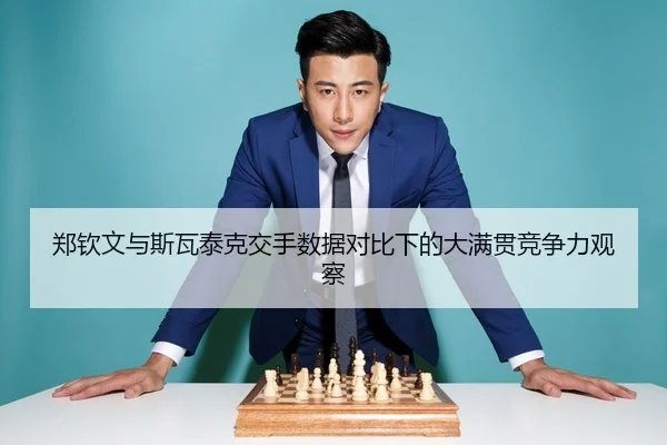 郑钦文与斯瓦泰克交手数据对比下的大满贯竞争力观察